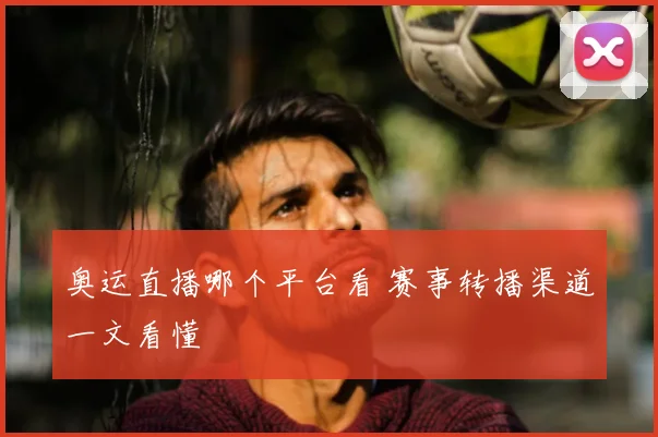 奥运直播哪个平台看 赛事转播渠道一文看懂