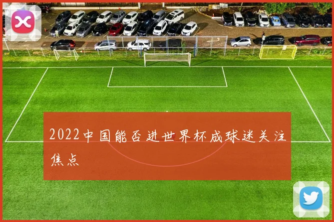 2022中国能否进世界杯成球迷关注焦点