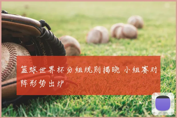 篮球世界杯分组规则揭晓 小组赛对阵形势出炉