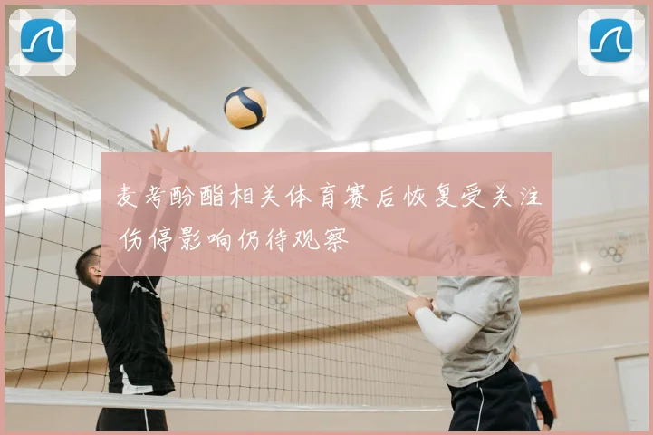 麦考酚酯相关体育赛后恢复受关注 伤停影响仍待观察
