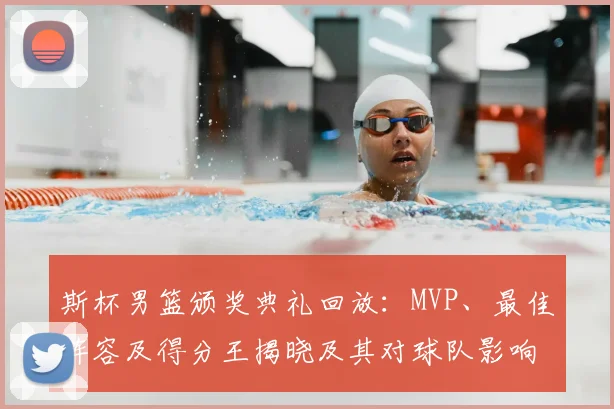 斯杯男篮颁奖典礼回放：MVP、最佳阵容及得分王揭晓及其对球队影响