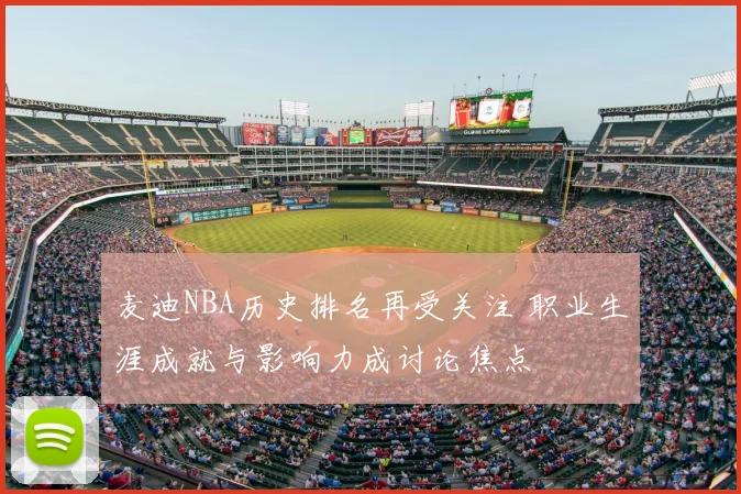 麦迪NBA历史排名再受关注 职业生涯成就与影响力成讨论焦点