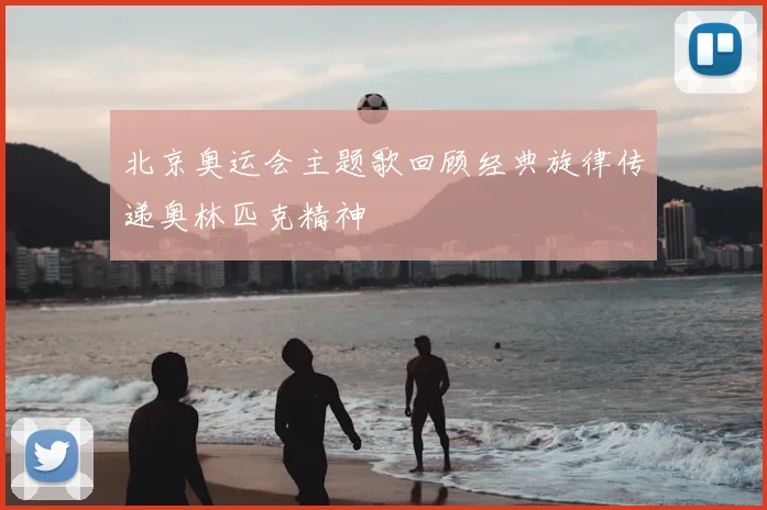 北京奥运会主题歌回顾经典旋律传递奥林匹克精神