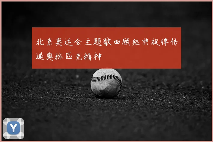 北京奥运会主题歌回顾经典旋律传递奥林匹克精神