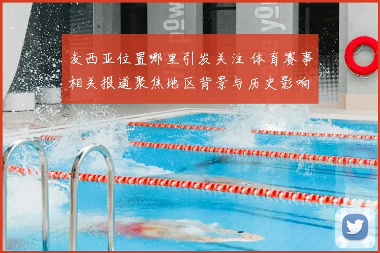 麦西亚位置哪里引发关注 体育赛事相关报道聚焦地区背景与历史影响