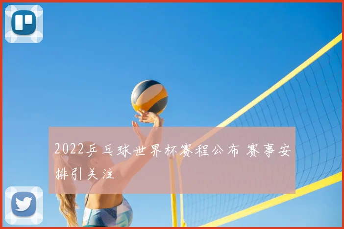 2022乒乓球世界杯赛程公布 赛事安排引关注