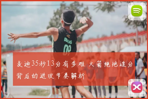 麦迪35秒13分有多难 火箭绝地追分背后的进攻节奏解析