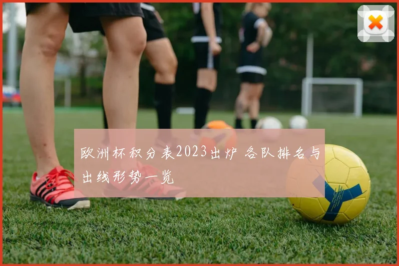 欧洲杯积分表2023出炉 各队排名与出线形势一览