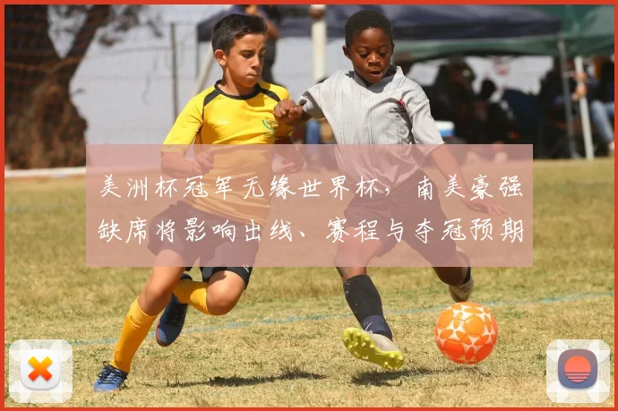 美洲杯冠军无缘世界杯，南美豪强缺席将影响出线、赛程与夺冠预期