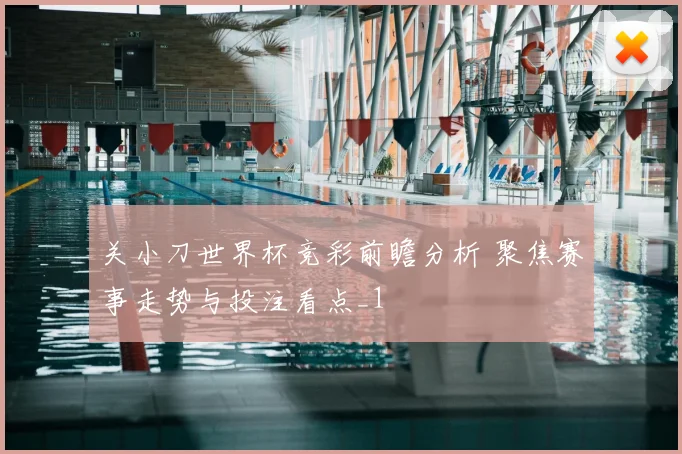 关小刀世界杯竞彩前瞻分析 聚焦赛事走势与投注看点_1