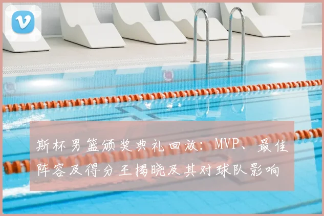 斯杯男篮颁奖典礼回放：MVP、最佳阵容及得分王揭晓及其对球队影响
