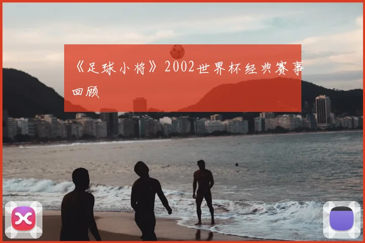 《足球小将》2002世界杯经典赛事回顾